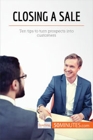 Title: Closing a Sale: Ten tips to turn prospects into customers, Author: 50minutes