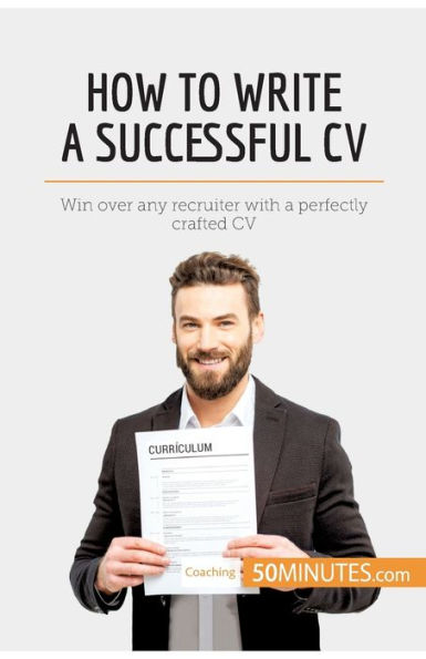 How to Write a Successful CV: Win over any recruiter with perfectly crafted CV
