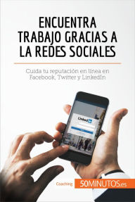 Title: Encuentra trabajo gracias a las redes sociales: Cuida tu reputación en línea en Facebook, Twitter y LinkedIn, Author: 50Minutos