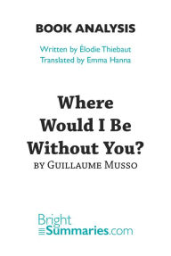 Title: Where Would I Be Without You? by Guillaume Musso (Book Analysis): Detailed Summary, Analysis and Reading Guide, Author: Bright Summaries