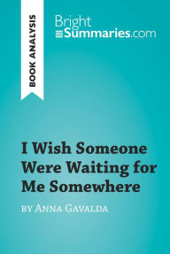 Title: I Wish Someone Were Waiting for Me Somewhere by Anna Gavalda (Book Analysis): Detailed Summary, Analysis and Reading Guide, Author: Bright Summaries