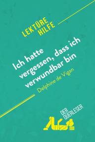 Title: Ich hatte vergessen, dass ich verwundbar bin von Delphine de Vigan (Lektürehilfe): Detaillierte Zusammenfassung, Personenanalyse und Interpretation, Author: Cynthia Willocq