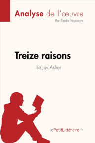 Title: Treize raisons de Jay Asher (Analyse de l'oeuvre): Analyse complète et résumé détaillé de l'oeuvre, Author: lePetitLitteraire