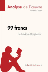 Title: 99 francs de Frédéric Beigbeder (Analyse de l'oeuvre): Analyse complète et résumé détaillé de l'oeuvre, Author: lePetitLitteraire