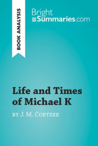 Title: Life and Times of Michael K by J. M. Coetzee (Book Analysis): Detailed Summary, Analysis and Reading Guide, Author: Bright Summaries