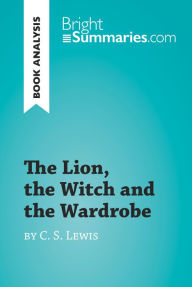 Title: The Lion, the Witch and the Wardrobe by C. S. Lewis (Book Analysis): Detailed Summary, Analysis and Reading Guide, Author: Bright Summaries