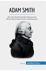 Title: Adam Smith: Wie Der Wohlstand der Nationen die Wirtschaftswissenschaft revolutionierte, Author: 50minuten