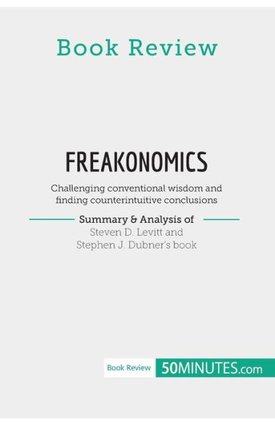 Book Review: Freakonomics by Steven D. Levitt and Stephen J. Dubner:Challenging conventional wisdom finding counterintuitive conclusions