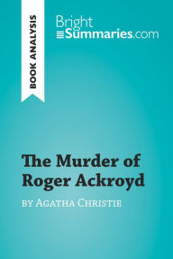 Title: The Murder of Roger Ackroyd by Agatha Christie (Book Analysis): Detailed Summary, Analysis and Reading Guide, Author: Bright Summaries