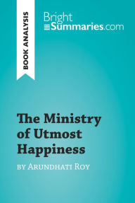 Title: The Ministry of Utmost Happiness by Arundhati Roy (Book Analysis): Detailed Summary, Analysis and Reading Guide, Author: Bright Summaries
