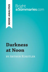 Title: Darkness at Noon by Arthur Koestler (Book Analysis): Detailed Summary, Analysis and Reading Guide, Author: Bright Summaries