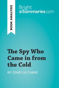 Title: The Spy Who Came in from the Cold by John le Carré (Book Analysis): Detailed Summary, Analysis and Reading Guide, Author: Bright Summaries