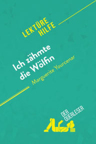 Title: Ich zähmte die Wölfin von Marguerite Yourcenar (Lektürehilfe): Detaillierte Zusammenfassung, Personenanalyse und Interpretation, Author: der Querleser