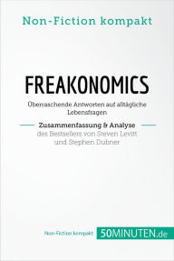 Title: Freakonomics. Zusammenfassung & Analyse des Bestsellers von Steven Levitt und Stephen Dubner: Überraschende Antworten auf alltägliche Lebensfragen, Author: 50Minuten.de