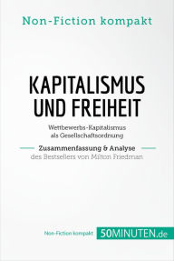 Title: Kapitalismus und Freiheit. Zusammenfassung & Analyse des Bestsellers von Milton Friedman: Wettbewerbs-Kapitalismus als Gesellschaftsordnung, Author: 50Minuten.de