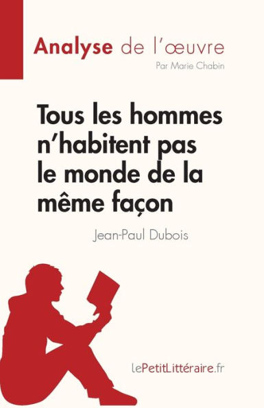 Tous les hommes n'habitent pas le monde de la mï¿½me faï¿½on: Rï¿½sumï¿½ complet et analyse dï¿½taillï¿½e l'oeuvre