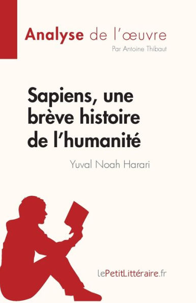 Sapiens, une brï¿½ve histoire de l'humanitï¿½ Yuval Noah Harari (Analyse l'oeuvre): Rï¿½sumï¿½ complet et analyse dï¿½taillï¿½e l'oeuvre