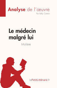 Title: Le médecin malgré lui de Molière (Analyse de l'ouvre): Résumé complet et analyse détaillée de l'oeuvre, Author: Kelly Carrein