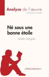 Title: Né sous une bonne étoile d'Aurélie Valognes (Analyse de l'ouvre): Résumé complet et analyse détaillée de l'oeuvre, Author: Florence Casteels