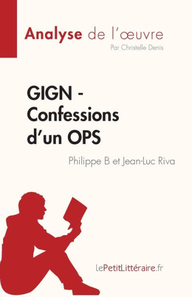 GIGN - Confessions d'un OPS de Philippe B et Jean-Luc Riva (Analyse de l'oeuvre): Rï¿½sumï¿½ complet et analyse dï¿½taillï¿½e de l'oeuvre