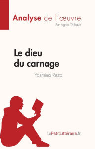 Title: Le dieu du carnage de Yasmina Reza (Analyse de l'ouvre): Résumé complet et analyse détaillée de l'oeuvre, Author: Agnès Thibault