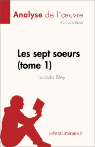 Title: Les sept soeurs - tome 1 de Lucinda Riley (Analyse de l'ouvre): Résumé complet et analyse détaillée de l'oeuvre, Author: Lucile Lhoste