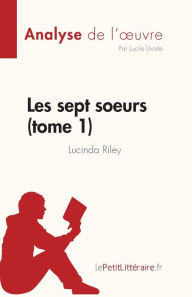 Title: Les sept soeurs - tome 1 de Lucinda Riley (Analyse de l'oeuvre): Rï¿½sumï¿½ complet et analyse dï¿½taillï¿½e de l'oeuvre, Author: Lucile Lhoste