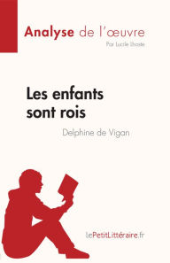 Title: Les enfants sont rois de Delphine de Vigan (Analyse de l'ouvre): Résumé complet et analyse détaillée de l'oeuvre, Author: Lucile Lhoste