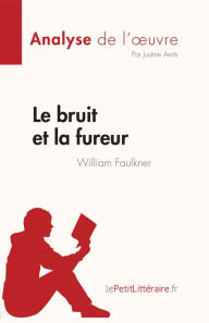 Title: Le bruit et la fureur de William Faulkner (Analyse de l'ouvre): Résumé complet et analyse détaillée de l'oeuvre, Author: Justine Aerts