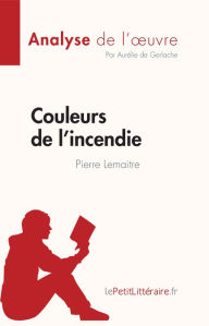 Title: Couleurs de l'incendie de Pierre Lemaitre (Analyse de l'oeuvre): Résumé complet et analyse détaillée de l'oeuvre, Author: Aurélie de Gerlache