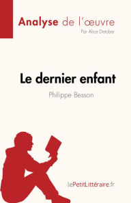 Title: Le dernier enfant de Philippe Besson (Analyse de l'ouvre): Résumé complet et analyse détaillée de l'oeuvre, Author: Alice Detober