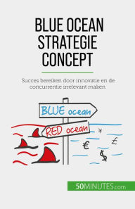 Title: Blue Ocean Strategie concept: Succes bereiken door innovatie en de concurrentie irrelevant maken, Author: Pierre Pichère