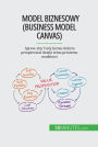 Model biznesowy (Business Model Canvas): Spraw, aby Twój biznes dobrze prosperowal dzieki temu prostemu modelowi