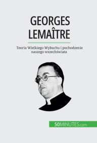 Title: Georges Lemaître: Teoria Wielkiego Wybuchu i pochodzenie naszego wszechswiata, Author: Pauline Landa