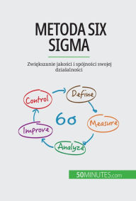 Title: Metoda Six Sigma: Zwiekszanie jakosci i spójnosci swojej dzialalnosci, Author: Anis Ben Alaya