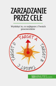 Title: Zarzadzanie przez cele: Wydobyc to, co najlepsze z Twoich pracowników, Author: Renaud de Harlez