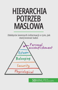 Title: Hierarchia potrzeb Maslowa: Zdobycie istotnych informacji o tym, jak motywowac ludzi, Author: Pierre Pichïre