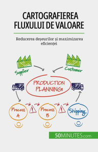 Title: Cartografierea fluxului de valoare: Reducerea de?eurilor ?i maximizarea eficien?ei, Author: Johann Dumser