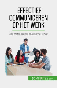 Title: Effectief communiceren op het werk: Zeg wat je bedoelt en krijg wat je wilt, Author: Virginie De Lutis
