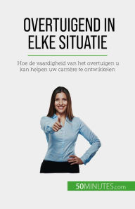 Title: Overtuigend in elke situatie: Hoe de vaardigheid van het overtuigen u kan helpen uw carrière te ontwikkelen, Author: Christophe Peiffer