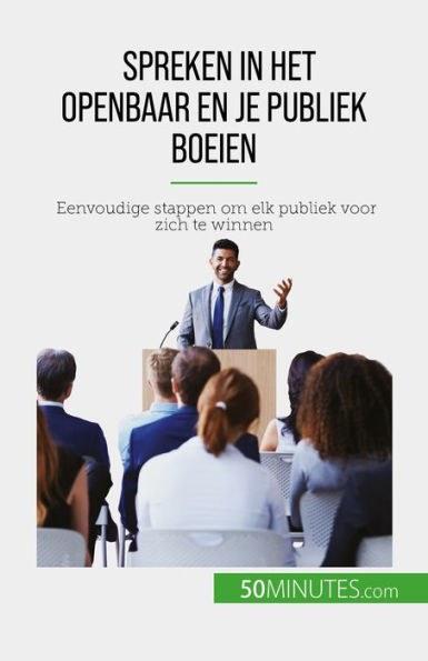 Spreken in het openbaar en je publiek boeien: Eenvoudige stappen om elk publiek voor zich te winnen