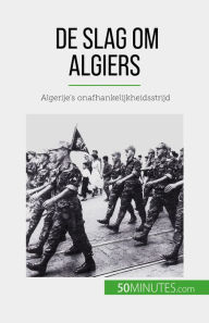 Title: De slag om Algiers: Algerije's onafhankelijkheidsstrijd, Author: Xavier De Weirt