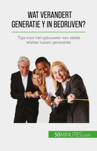 Title: Wat verandert Generatie Y in bedrijven?: Tips voor het opbouwen van sterke relaties tussen generaties, Author: Pierre Latour