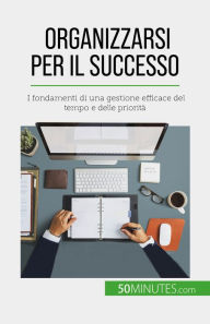 Title: Organizzarsi per il successo: I fondamenti di una gestione efficace del tempo e delle priorità, Author: Isabelle Aussant