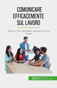 Title: Comunicare efficacemente sul lavoro: Dite ciò che intendete e ottenete ciò che volete, Author: Virginie De Lutis