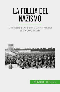 Title: La follia del nazismo: Dall'ideologia totalitaria alla risoluzione finale della Shoah, Author: Justine Dutertre