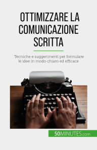 Title: Ottimizzare la comunicazione scritta: Tecniche e suggerimenti per formulare le idee in modo chiaro ed efficace, Author: Florence Schandeler