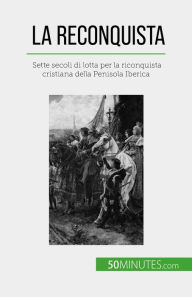 Title: La Reconquista: Sette secoli di lotta per la riconquista cristiana della Penisola Iberica, Author: Romain Parmentier