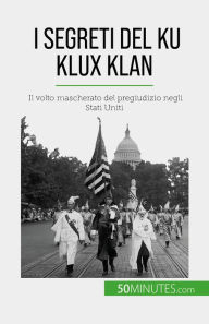 Title: I segreti del Ku Klux Klan: Il volto mascherato del pregiudizio negli Stati Uniti, Author: Raphaël Coune