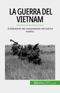 Title: La guerra del Vietnam: Il fallimento del contenimento nel sud-est asiatico, Author: Mylène Théliol
